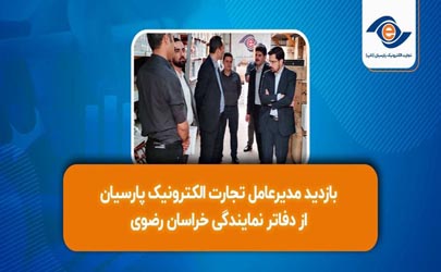 بازدید مدیرعامل تجارت الکترونیک پارسیان از دفاتر نمایندگی خراسان رضوی 