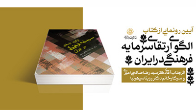 آيين رونمايي از كتاب «الگوي ارتقاي سرمايه فرهنگي در ايران» برگزار مي‌شود