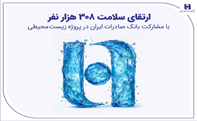 ارتقای سلامت ۳۰۸ هزار نفر با مشارکت بانک صادرات ایران در پروژه زیست‌محیطی